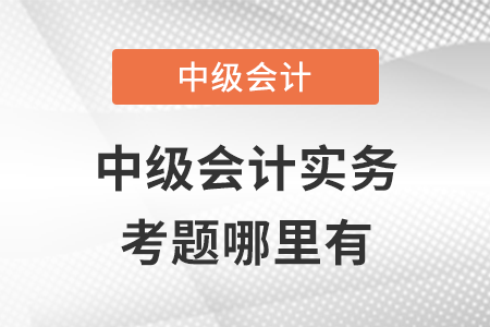 2021年中級(jí)會(huì)計(jì)實(shí)務(wù)考題哪里有？