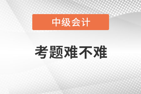 中級(jí)會(huì)計(jì)師考題難不難？