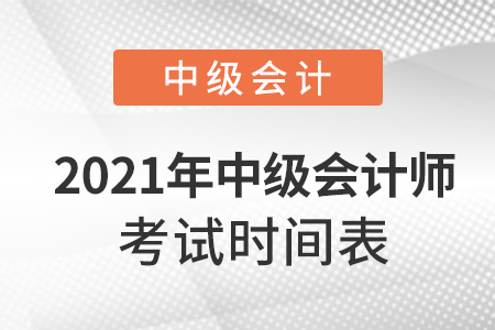 2021年中級(jí)會(huì)計(jì)師考試時(shí)間表