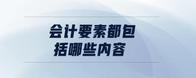 會(huì)計(jì)要素都包括哪些內(nèi)容