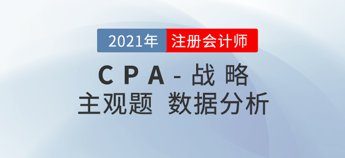 2021年注會戰(zhàn)略主觀題難度分析，內(nèi)附考題數(shù)據(jù)