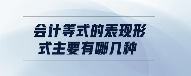 會(huì)計(jì)等式的表現(xiàn)形式主要有哪幾種