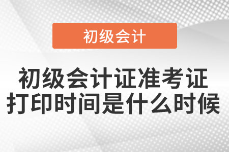 初級會(huì)計(jì)證準(zhǔn)考證打印時(shí)間是什么時(shí)候