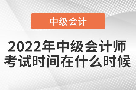 2022年中級會(huì)計(jì)師考試時(shí)間在什么時(shí)候