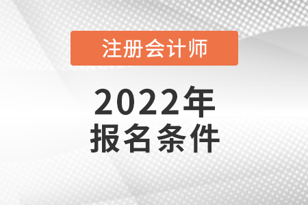 2022年注冊會計(jì)師報(bào)名條件和要求是什么