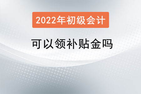 初級會計證可以領(lǐng)補貼金嗎