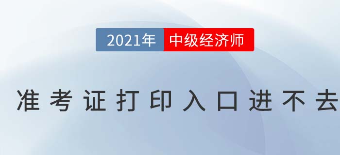 2021年中級經(jīng)濟師考試準考證打印入口進不去