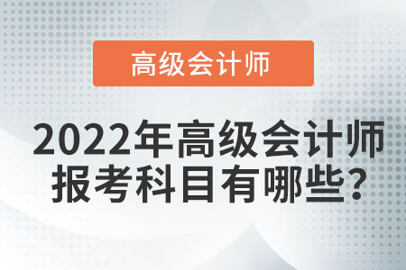 2022年高級(jí)會(huì)計(jì)師報(bào)考科目有哪些？
