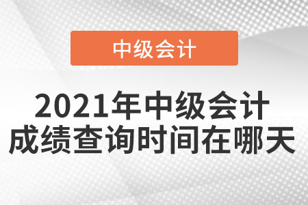 2021年中級(jí)會(huì)計(jì)成績(jī)查詢(xún)時(shí)間在哪天