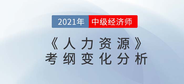 2021中級(jí)經(jīng)濟(jì)師《人力資源》考綱變化分析