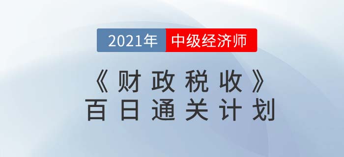 2021中級經(jīng)濟(jì)師《財(cái)政稅收》百日通關(guān)計(jì)劃
