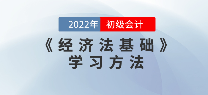 2022年初級會計《經濟法基礎》怎么學？這些學習方法能用上！