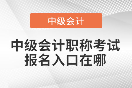 中級會計職稱考試報名入口在哪