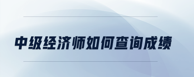 中級經(jīng)濟師如何查詢成績