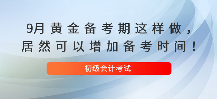 9月黃金備考期這樣做，居然可以增加你的初級(jí)會(huì)計(jì)備考時(shí)間！