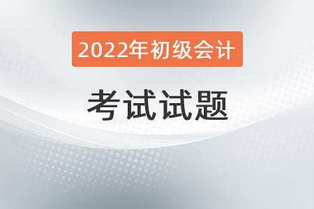 2022初級會計(jì)職稱考試題型如何分布？