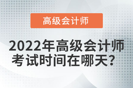 2022年高級(jí)會(huì)計(jì)師考試在哪天？
