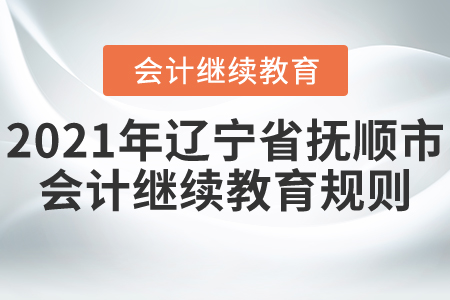 2021年遼寧省撫順市會(huì)計(jì)繼續(xù)教育規(guī)則