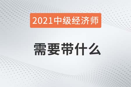 貴港市2021經(jīng)濟(jì)師中級考試需要帶什么