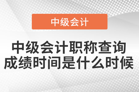 中級會計職稱查詢成績時間是什么時候