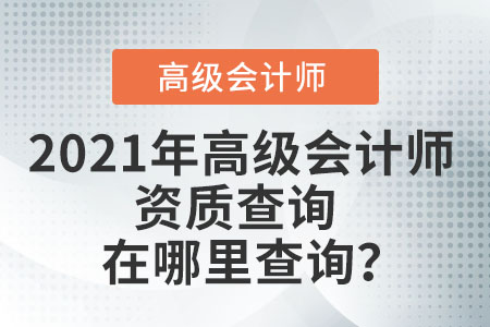2021年高級會計師資質(zhì)查詢在哪里查詢？