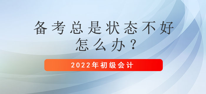 初級(jí)會(huì)計(jì)備考總是狀態(tài)不好怎么辦？