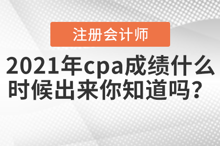 2021年cpa成績什么時(shí)候出來你知道嗎？