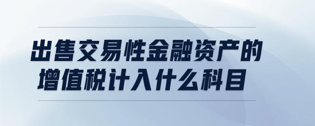 出售交易性金融資產(chǎn)的增值稅計入什么科目