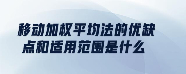 移動加權(quán)平均法的優(yōu)缺點和適用范圍是什么