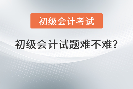 初級會計(jì)試題難不難？