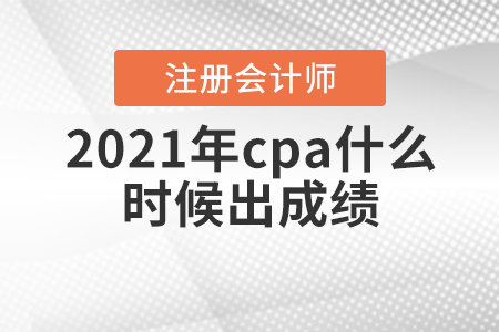 2021年cpa什么時候出成績你知道嗎？