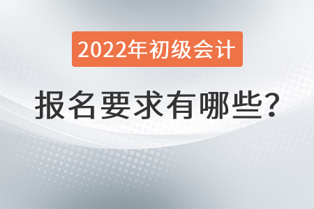 2022年初級會(huì)計(jì)報(bào)名要求有哪些？