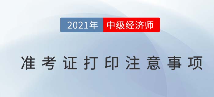 2021中級經(jīng)濟師考試準考證打印注意事項及問題解答
