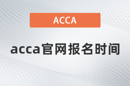 2021年12月acca官網(wǎng)報名時間是什么時候