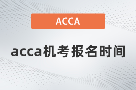 2021年acca機(jī)考報名時間是什么時候