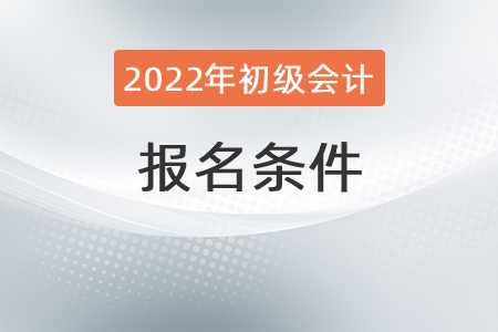2022年初級會計(jì)師報(bào)名條件是？