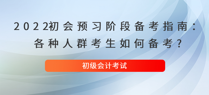 2022初級會計預(yù)習(xí)階段備考指南：各種人群考生如何備考