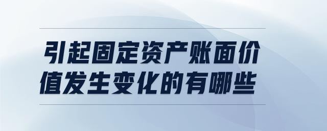 引起固定資產(chǎn)賬面價值發(fā)生變化的有哪些