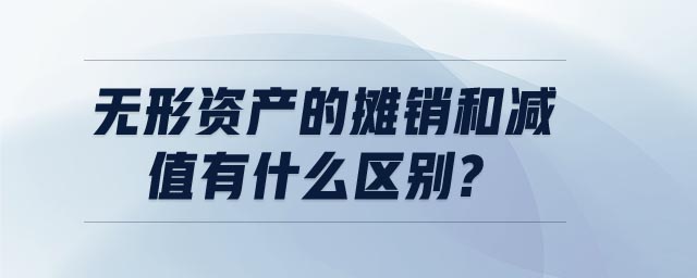 無(wú)形資產(chǎn)的攤銷和減值有什么區(qū)別