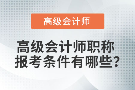 高級(jí)會(huì)計(jì)師職稱報(bào)考條件有哪些？