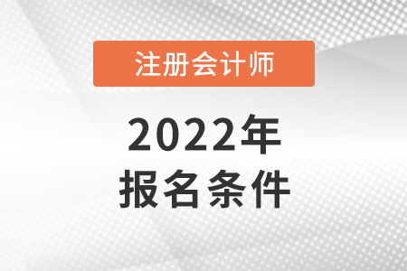 2022廣東省陽江注冊會計師報名條件和要求