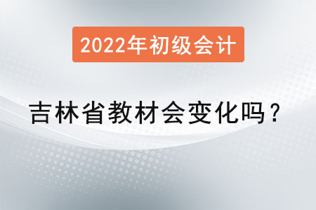 吉林省通化初級會計教材會變化嗎？