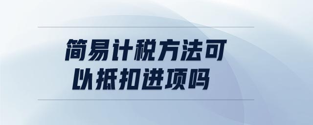 簡易計(jì)稅方法可以抵扣進(jìn)項(xiàng)嗎