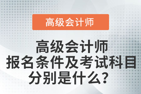 高級(jí)會(huì)計(jì)師報(bào)名條件及考試科目分別是什么？