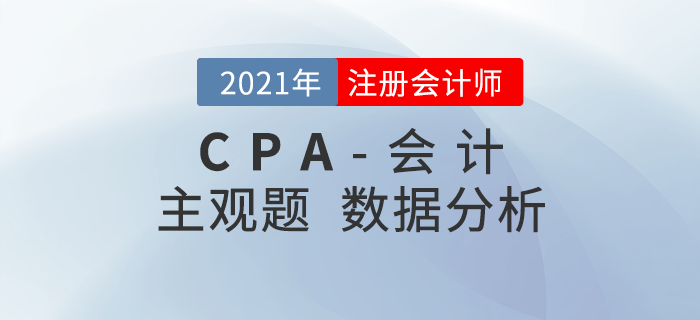 速來查看！2021年注會(huì)《會(huì)計(jì)》主觀題考題數(shù)據(jù)揭秘