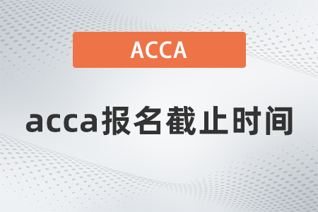 2021年12月acca報(bào)名截止時(shí)間是幾號(hào)