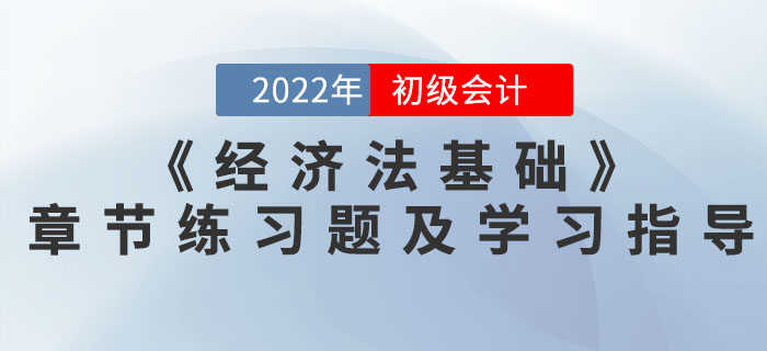 2022年初級會計《經(jīng)濟法基礎》必做章節(jié)習題及學習指導