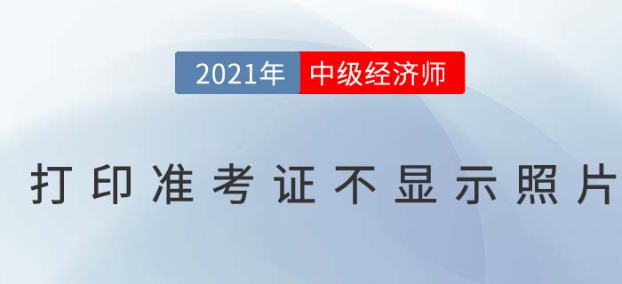 中級經(jīng)濟師打印準考證不顯示照片是怎么回事呢