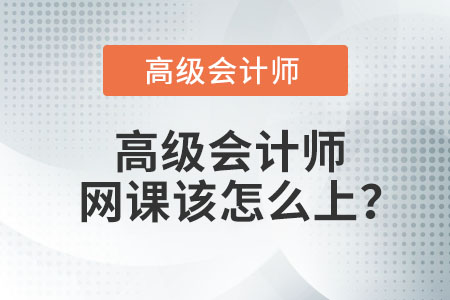 高級會計師網(wǎng)課該怎么上？