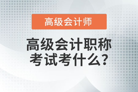 高級會計職稱考試考什么？